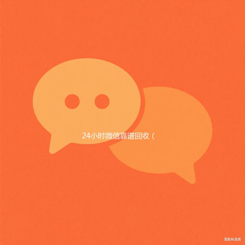 24小时微信靠谱回收（24小时在线回收微信秒结）
